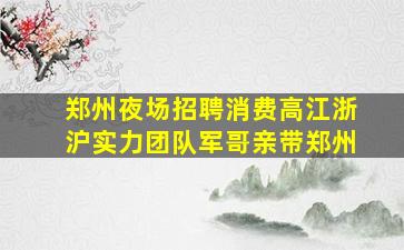 郑州夜场招聘消费高江浙沪实力团队军哥亲带郑州