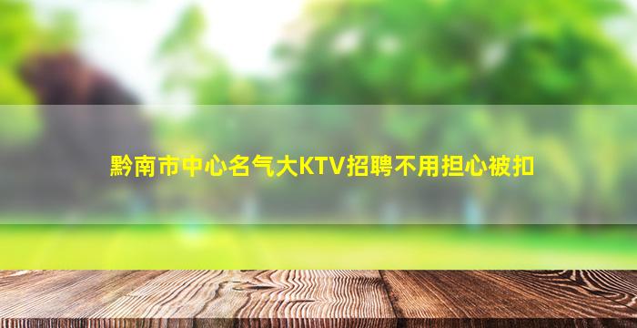 黔南市中心名气大KTV招聘不用担心被扣